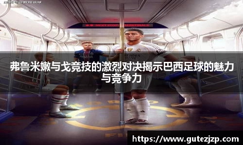 弗鲁米嫩与戈竞技的激烈对决揭示巴西足球的魅力与竞争力