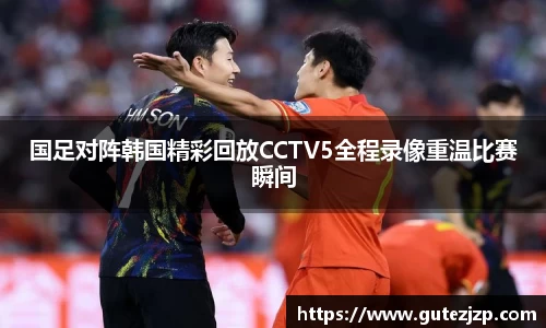 国足对阵韩国精彩回放CCTV5全程录像重温比赛瞬间