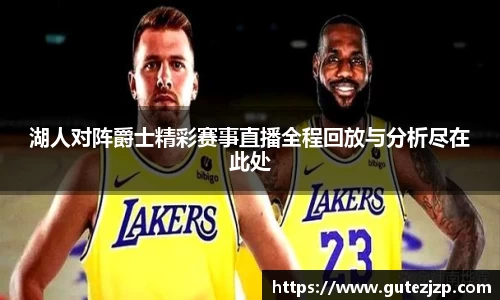 湖人对阵爵士精彩赛事直播全程回放与分析尽在此处