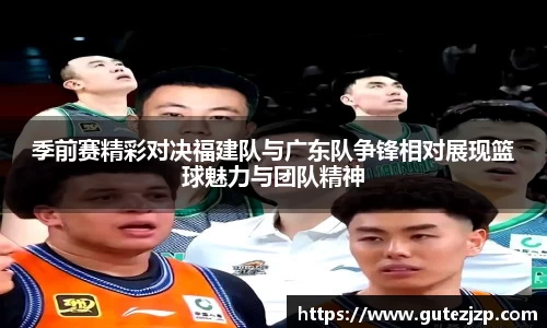 季前赛精彩对决福建队与广东队争锋相对展现篮球魅力与团队精神