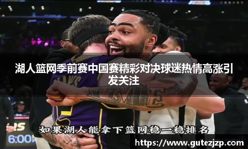 湖人篮网季前赛中国赛精彩对决球迷热情高涨引发关注
